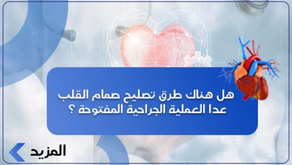 هل هناك طرق تصليح صمام القلب عدا العملية الجراحية المفتوحة ؟