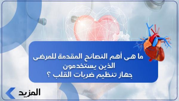 ما هى أهم النصائح المقدمة للمرضى الذين يستخدمون جهاز تنظيم ضربات القلب ؟